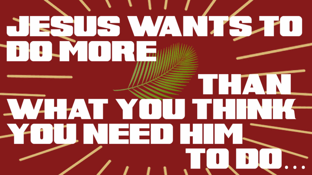 Jesus Wants To Do More Than What You Need Him To Do